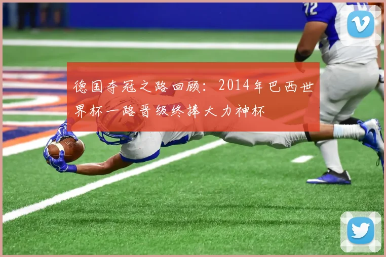 德国夺冠之路回顾:2014年巴西世界杯一路晋级终捧大力神杯