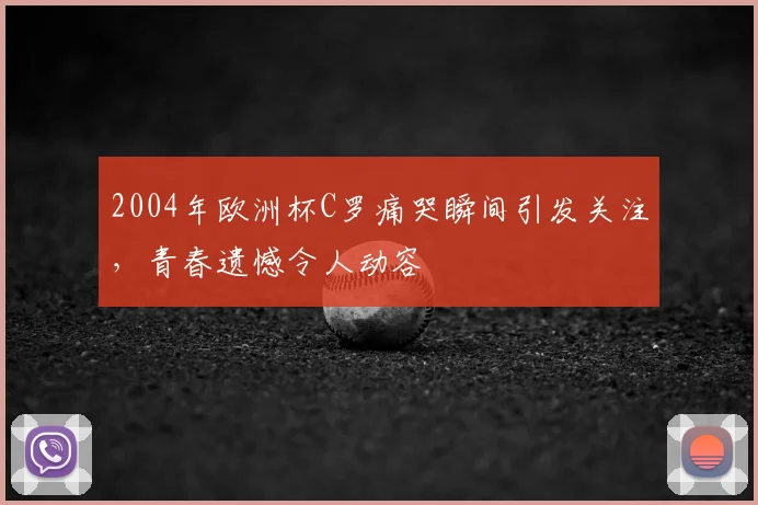 2004年欧洲杯C罗痛哭瞬间引发关注,青春遗憾令人动容