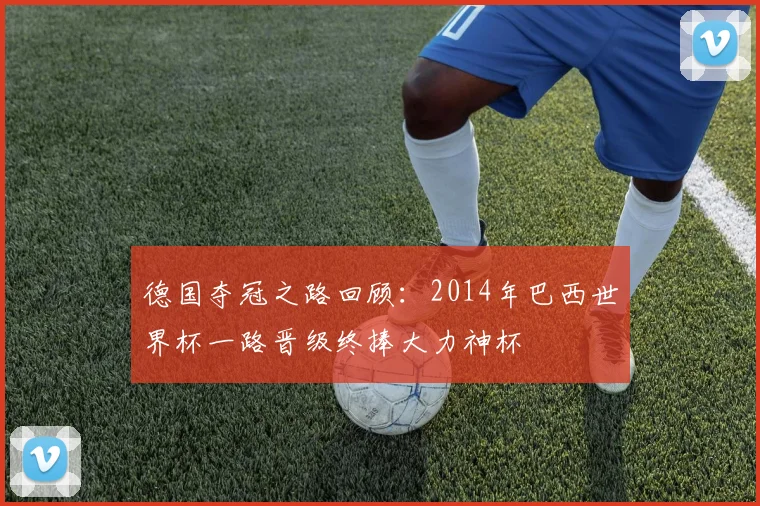 德国夺冠之路回顾：2014年巴西世界杯一路晋级终捧大力神杯