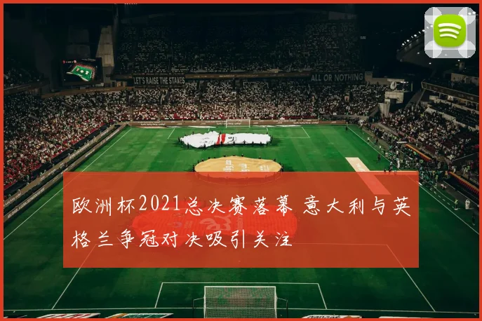 欧洲杯2021总决赛落幕 意大利与英格兰争冠对决吸引关注